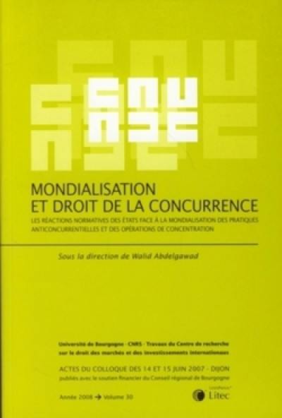 Mondialisation et droit de la concurrence : les réactions normatives des États face à la mondialisation des pratiques anticoncurrentielles et des opérations de concentration : actes du colloque des 14 et 15 juin 2007, Dijon