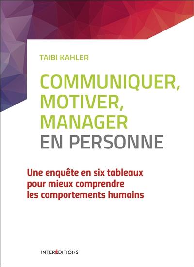 Communiquer, motiver, manager en personne : une enquête en six tableaux pour mieux comprendre les comportements humains