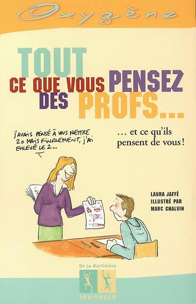 Tout ce que vous pensez des profs... : et ce qu'ils pensent de vous !