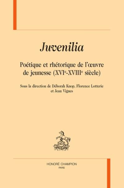 Juvenilia : poétique et rhétorique de l'oeuvre de jeunesse (XVIe-XVIIIe siècle)