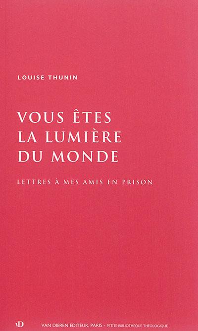 Vous êtes la lumière du monde : lettres à mes amis en prison