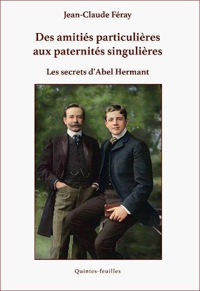 Des amitiés particulières aux paternités singulières : les secrets d'Abel Hermant de l'Académie française : avec de larges extraits de son oeuvre