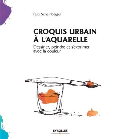 Croquis urbain à l'aquarelle : dessiner, peindre et s'exprimer avec la couleur