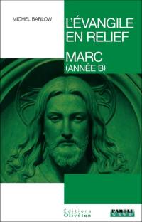 L'Evangile en relief. Marc : pistes bibliques tout au long de l'année liturgique (année B)