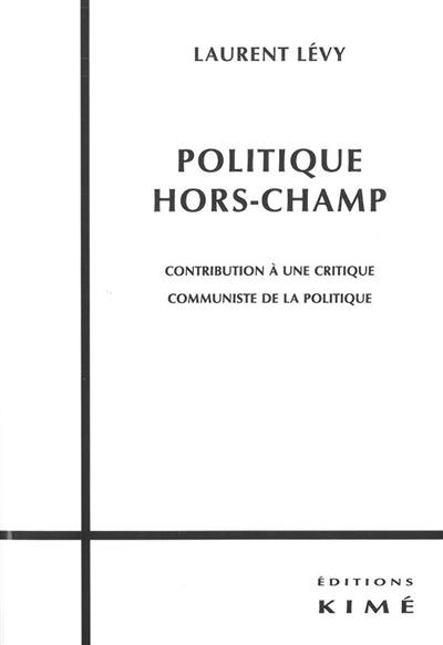 Politique hors-champ : contribution à une critique communiste de la politique