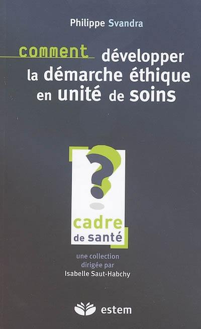 Comment développer la démarche éthique en unité de soins ? : pour une éthique de la responsabilité soignante