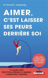 Aimer, c'est laisser ses peurs derrière soi : 12 leçons pour vivre dans le présent et aborder l'avenir avec confiance