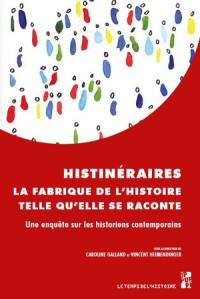 Histinéraires : la fabrique de l'histoire telle qu'elle se raconte : une enquête sur les historiens contemporains