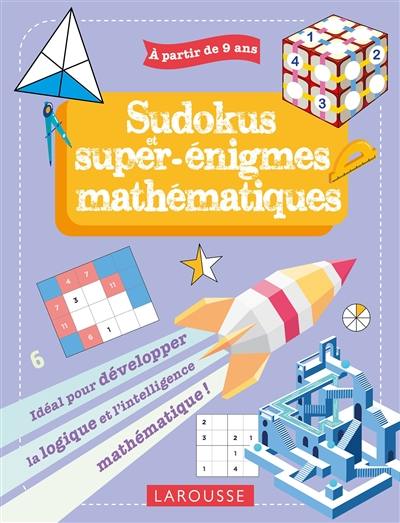 Sudokus et super-énigmes mathématiques : idéal pour développer la logique et l'intelligence mathématique ! : à partir de 9 ans