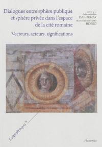 Dialogues entre sphère publique et sphère privée dans l'espace de la cité romaine : vecteurs, acteurs, significations