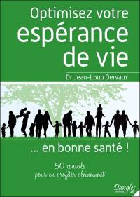 Optimisez votre espérance de vie... en bonne santé ! : 50 conseils pour en profiter pleinement