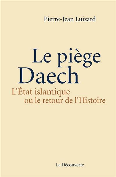 Le piège Daech : l'Etat islamique ou Le retour de l'histoire