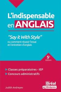 L'indispensable en anglais : say it with style ou comment réussir l'essai et l'entretien d'anglais : classes préparatoires, IEP, concours administratifs