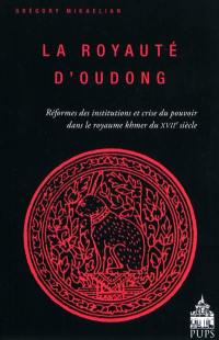 La royauté d'Oudong : réformes des institutions et crise du pouvoir dans le royaume khmer du XVIIe siècle