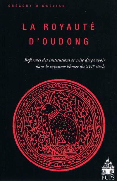 La royauté d'Oudong : réformes des institutions et crise du pouvoir dans le royaume khmer du XVIIe siècle