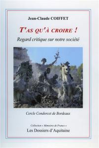 T'as qu'à croire ! : regard critique sur notre société