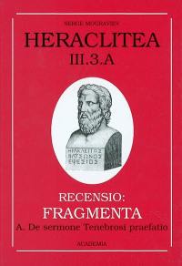 Héraclite d'Ephèse. Vol. 3-3A. Les vestiges : les fragments du livre d'Héraclite : le langage de l'obscur, introduction à la poétique des fragments. Heraclitea. Vol. 3-3A. Les vestiges : les fragments du livre d'Héraclite : le langage de l'obscur, introduction à la poétique des fragments