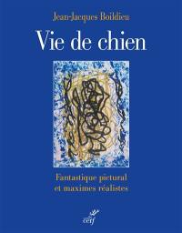 Vie de chien : fantastique pictural et maximes réalistes