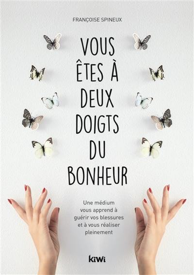 Vous êtes à deux doigts du bonheur : une médium vous apprend à guérir vos blessures et à vous réaliser pleinement