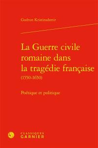 La guerre civile romaine dans la tragédie française (1550-1650) : poétique et politique