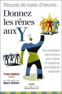 Pénurie de main-d'oeuvre... : donnez les rênes aux Y : des stratégies innovatrices pour attirer et conserver les meilleurs employés