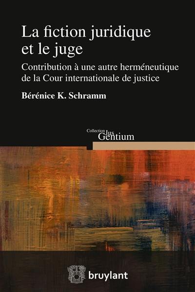 La fiction juridique et le juge : contribution à une autre herméneutique de la Cour internationale de justice