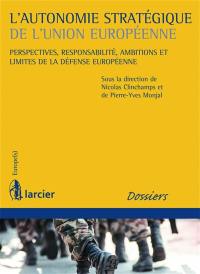 L'autonomie stratégique de l'Union européenne : perspectives, responsabilité, ambitions et limites de la défense européenne