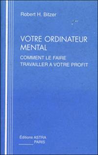 Votre ordinateur mental : comment le faire travailler à votre profit