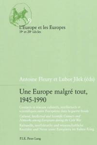 Une Europe malgré tout, 1945-1990 : contacts et réseaux culturels, intellectuels et scientifiques entre Européens dans la guerre froide = cultural, intellectual and scientific contacts and networks among Europeans during the Cold War