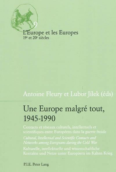 Une Europe malgré tout, 1945-1990 : contacts et réseaux culturels, intellectuels et scientifiques entre Européens dans la guerre froide = cultural, intellectual and scientific contacts and networks among Europeans during the Cold War