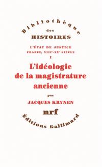 L'Etat de justice : France, XIIIe-XXe siècle. Vol. 1. L'idéologie de la magistrature ancienne