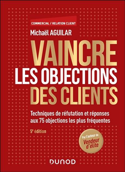 Vaincre les objections des clients : techniques de réfutation et réponses aux 75 objections les plus fréquentes