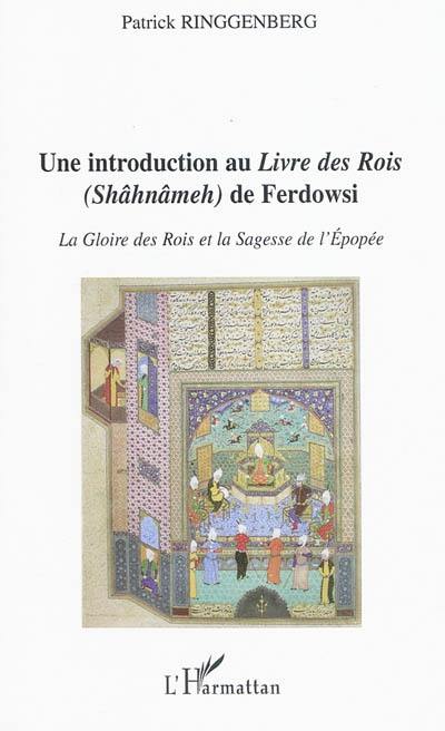 Une introduction au Livre des rois (Shâhnâmeh) de Ferdowsi : la gloire des rois et la sagesse de l'épopée