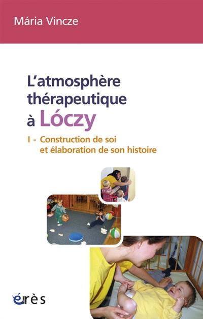 L'atmosphère thérapeutique à Loczy. Vol. 1. Construction de soi et élaboration de son histoire