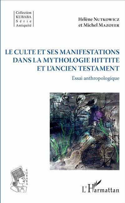 Le culte et ses manifestations dans la mythologie hittite et l'Ancien Testament : essai anthropologique