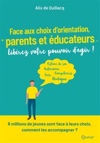 Face aux choix d'orientation, parents et éducateurs, libérez votre pouvoir d'agir ! : estime de soi, autonomie, compétences, sens, dialogue : 6 millions de jeunes sont face à leurs choix, comment les accompagner ?