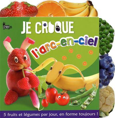 Je croque l'arc-en-ciel : 5 fruits et légumes par jour, en forme toujours !