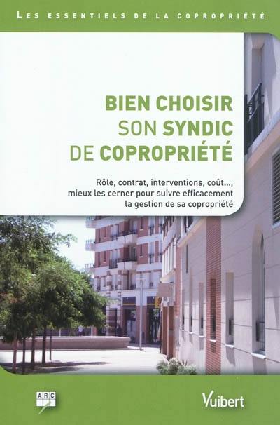 Bien choisir son syndic de copropriété : rôle, contrat, interventions, coût..., mieux les cerner pour suivre efficacement la gestion de sa copropriété