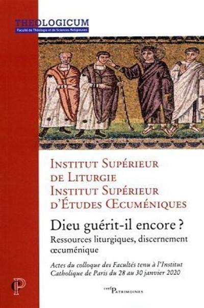 Dieu guérit-il encore ? : ressources liturgiques, discernement oecuménique : actes du colloque des Facultés tenu à l'Institut catholique de Paris du 28 au 30 janvier 2020