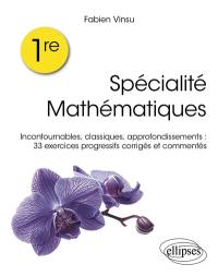 Spécialité mathématiques 1re : incontournables, classiques, approfondissements : 33 exercices progressifs corrigés et commentés