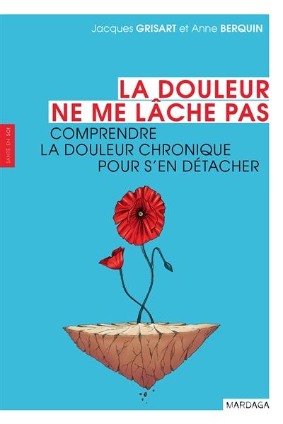 La douleur ne me lâche pas : comprendre la douleur chronique pour s'en détacher