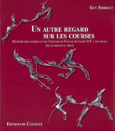 Un autre regard sur les courses : histoire des courses et de l'élevage en France de Louis XIV à nos jours : plat, obstracle, trot