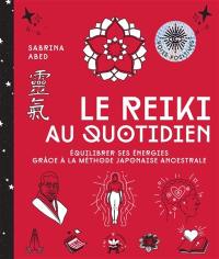 Le reiki au quotidien : équilibrer ses énergies grâce à la méthode japonaise ancestrale