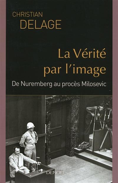 La vérité par l'image : de Nuremberg au procès Milosevic