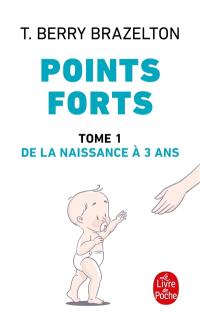 Points forts. Vol. 1. De la naissance à 3 ans : les moments essentiels du développement de votre enfant