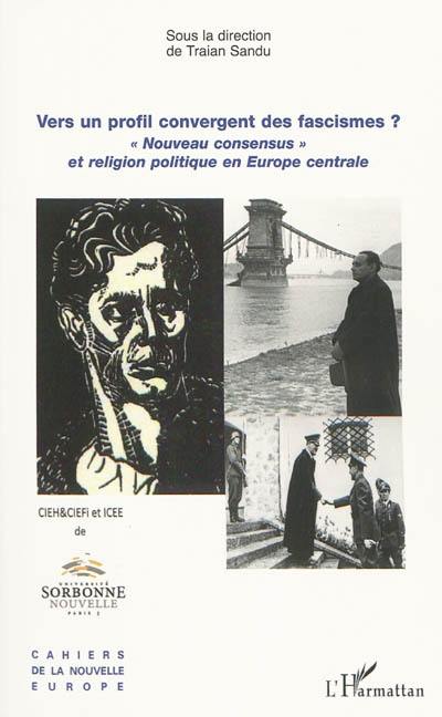 Vers un profil convergent des fascismes ? : nouveau consensus et religion politique en Europe centrale