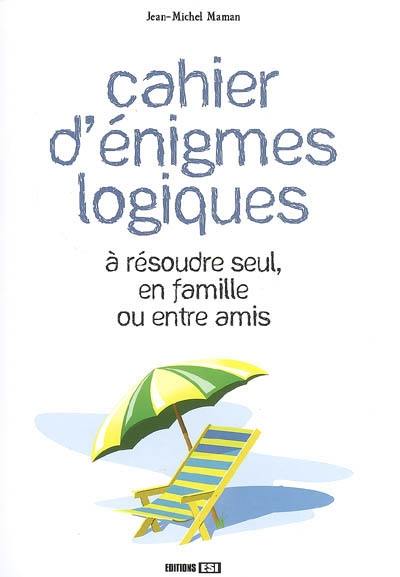 Cahier d'énigmes logiques à résoudre seul, en famille ou entre amis