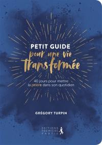 Petit guide pour une vie transformée : 40 jours pour mettre la prière dans son quotidien