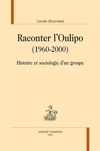 Raconter l'Oulipo (1960-2000) : histoire et sociologie d'un groupe