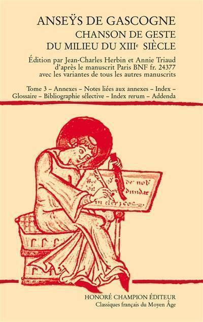 Anseÿs de Gascogne : chanson de geste du milieu du XIIIe siècle. Vol. 3. Annexes, notes liées aux annexes, index, glossaire, bibliographie sélective, index rerum, addenda